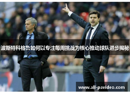 波斯特科格鲁如何以专注每周挑战为核心推动球队进步揭秘