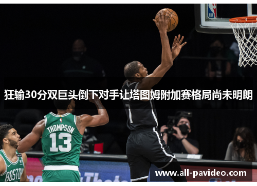 狂输30分双巨头倒下对手让塔图姆附加赛格局尚未明朗