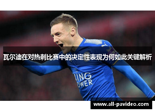 瓦尔迪在对热刺比赛中的决定性表现为何如此关键解析