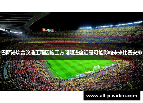 巴萨诺坎普改造工程因施工方问题进度迟缓可能影响未来比赛安排