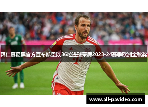拜仁慕尼黑官方宣布凯恩以36粒进球荣膺2023-24赛季欧洲金靴奖