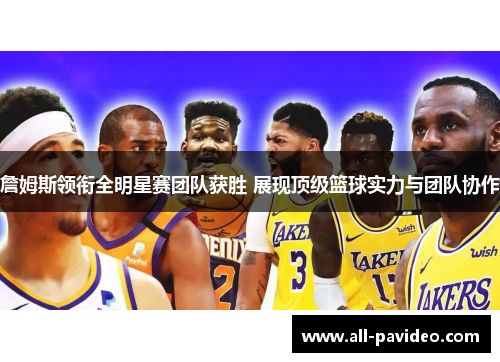 詹姆斯领衔全明星赛团队获胜 展现顶级篮球实力与团队协作