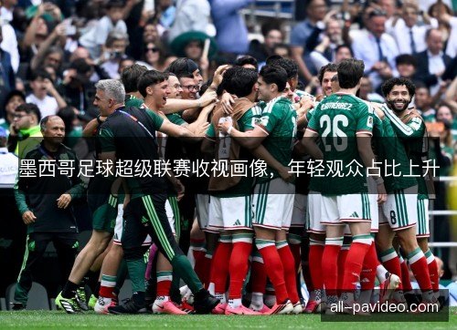 墨西哥足球超级联赛收视画像，年轻观众占比上升