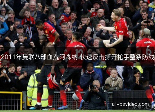 2011年曼联八球血洗阿森纳 快速反击撕开枪手整条防线
